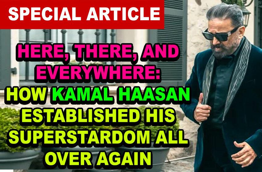  Here, there, and everywhere: How Kamal Haasan established his superstardom all over again
