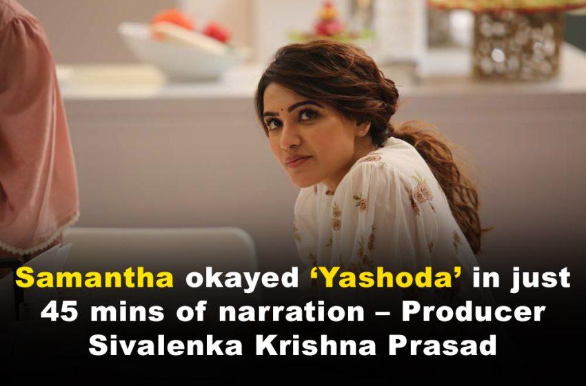  Samantha okayed ‘Yashoda’ in just 45 mins of narration – Producer Sivalenka Krishna Prasad
